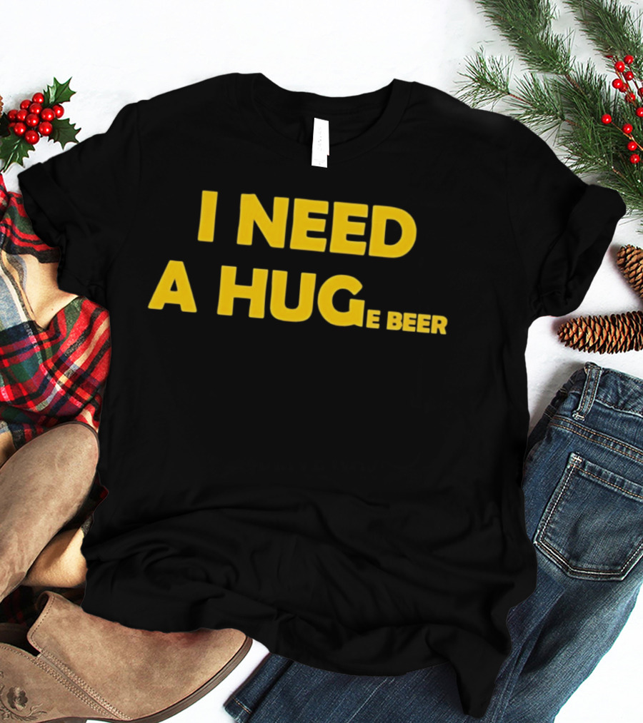 I Need A Hug E Beer Drinking Alcohol Humor T-Shirt