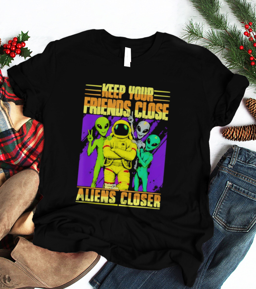 Keep Your Friends Close Aliens Closer Astronaut With Alien Friends T-Shirt