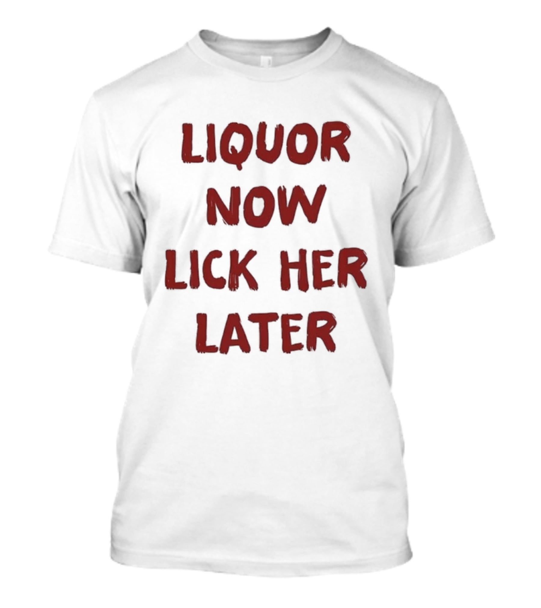 Liquor Now Lick Her Later Humor T-Shirt