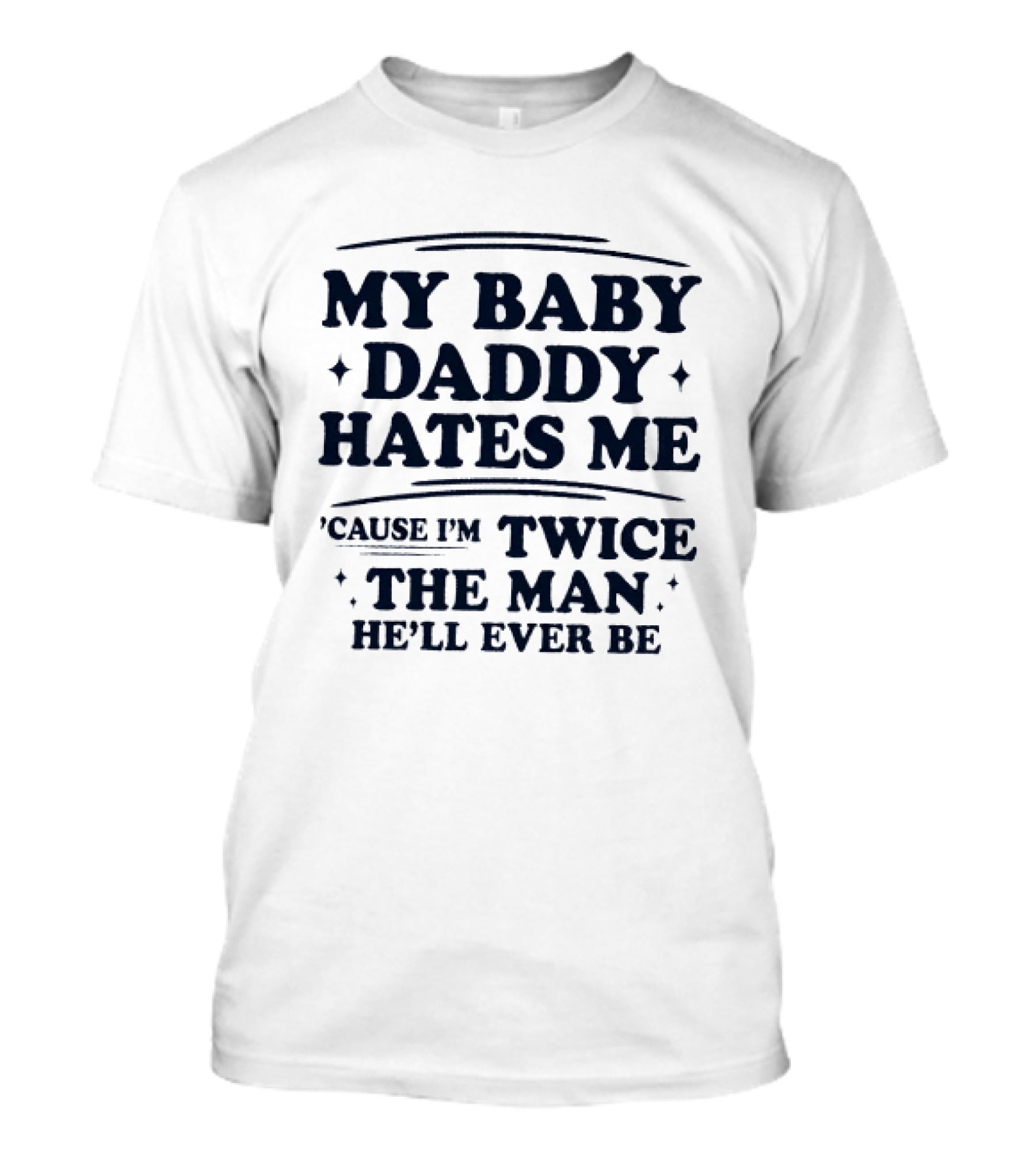 My Baby Daddy Hates Me Cause I'm Twice The Man He'll Ever Be T-Shirt