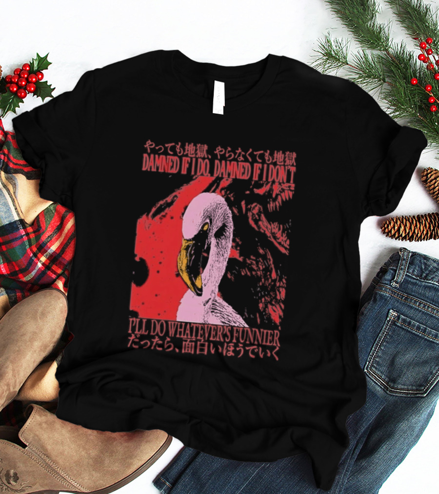 Pink Flamingo Damned If I Do Damned If I Don't I'll Do Whatever's Funnier T-Shirt
