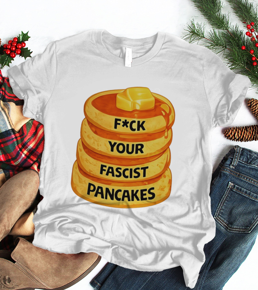 F*ck Your Fascist Pancakes Breakfast Humor T-Shirt