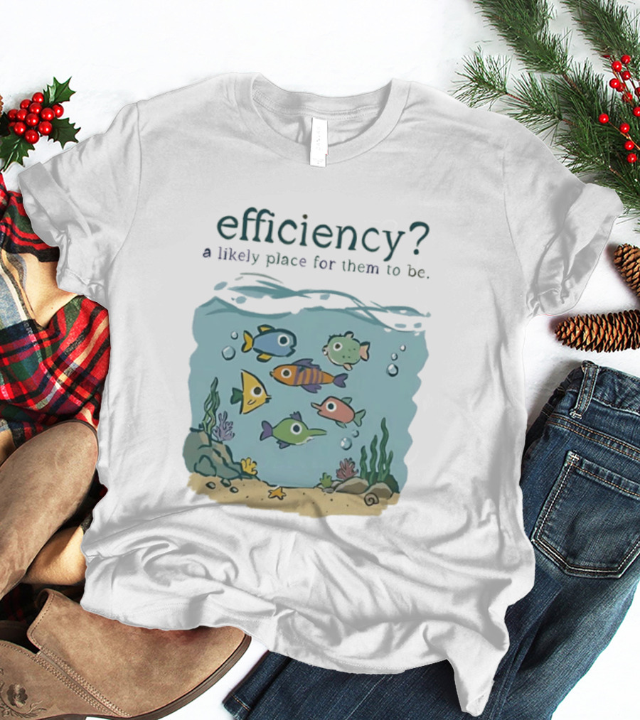 Efficiency A Likely Place For Them To Be Fish T-Shirt