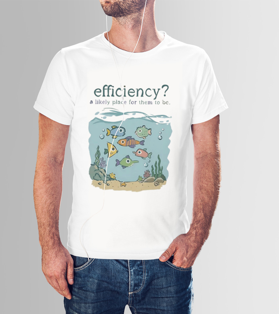 Efficiency A Likely Place For Them To Be Fish T-Shirt