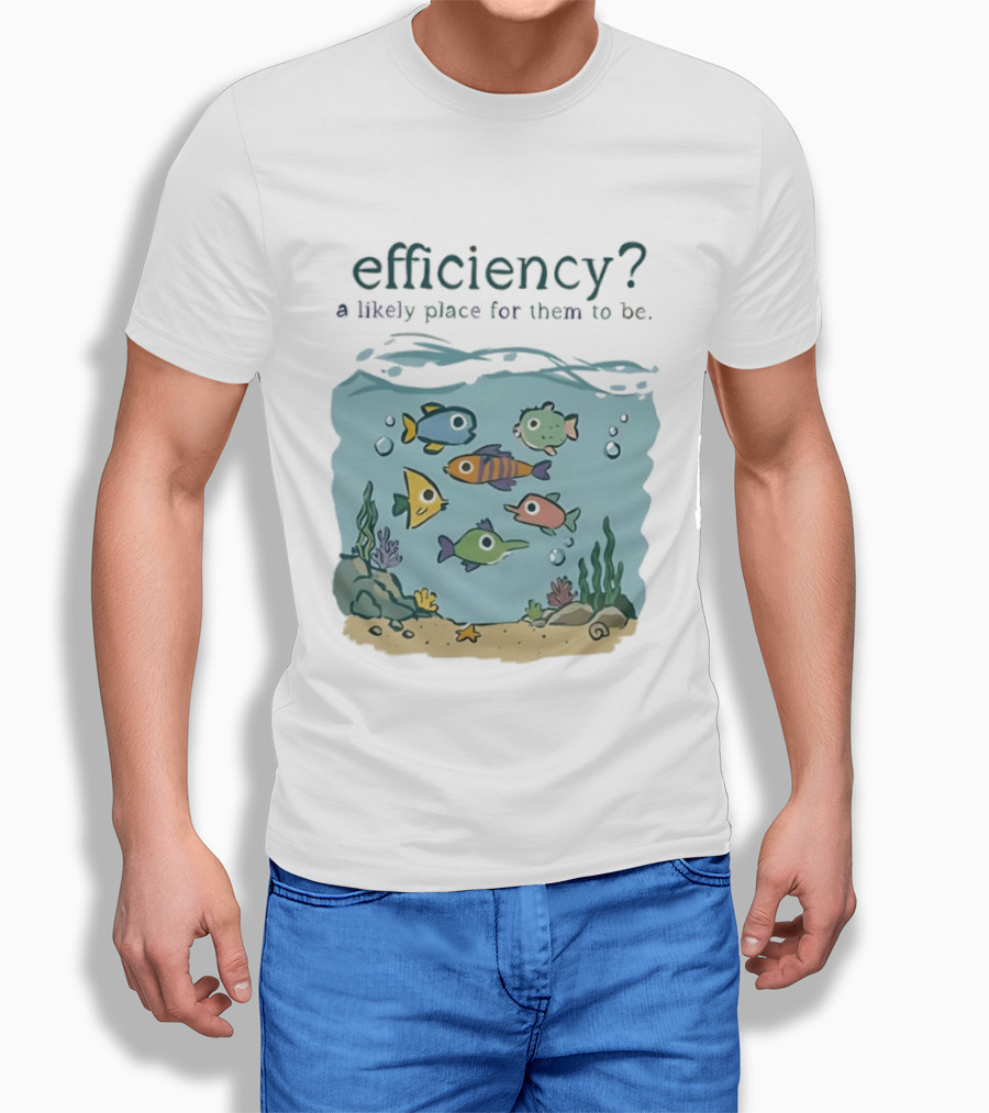 Efficiency A Likely Place For Them To Be Fish T-Shirt