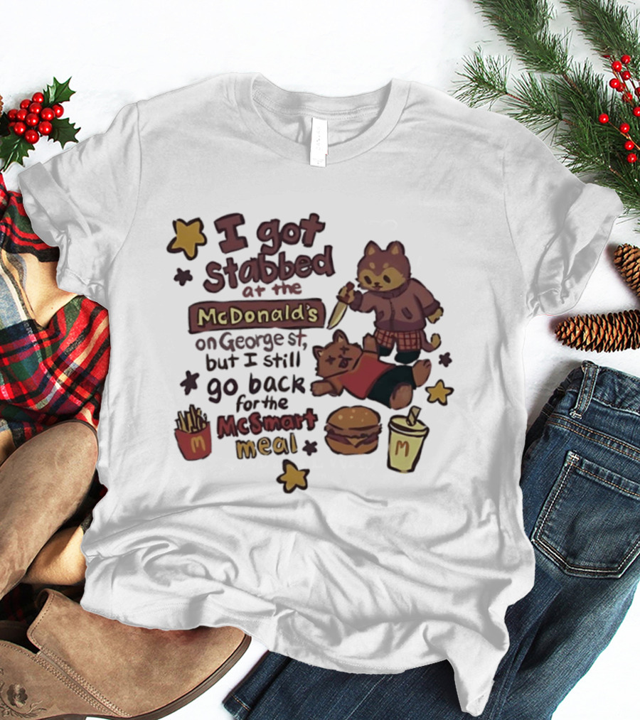 I Got Stabbed At McDonald's On George St I Still Go Back For McSmart Meal T-Shirt