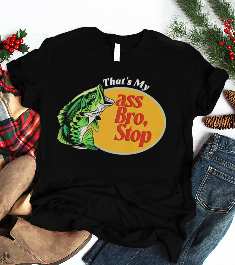 That's My Ass Bro Stop Bass Fish T-Shirt