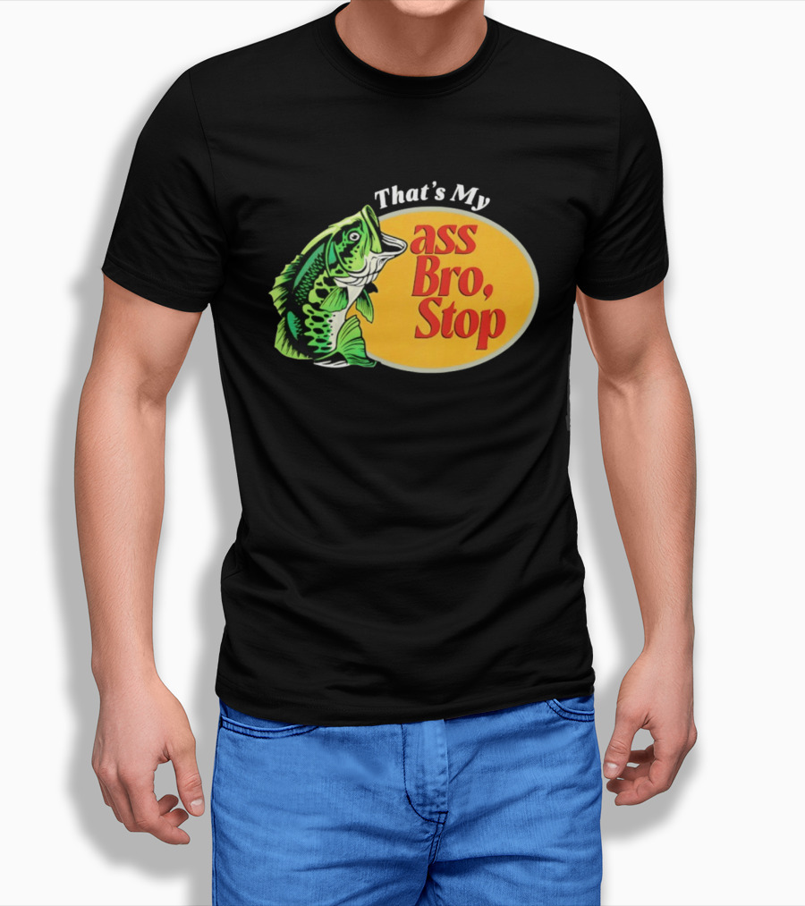 That's My Ass Bro Stop Bass Fish T-Shirt