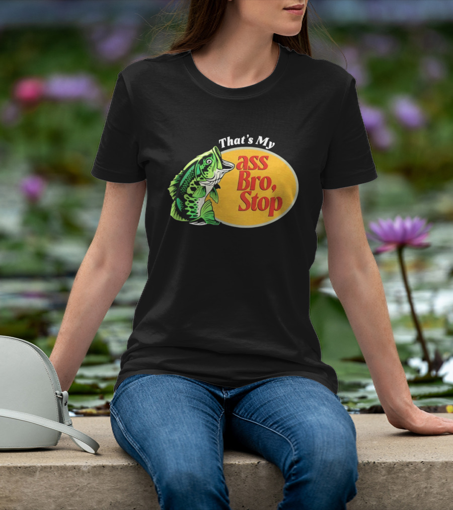 That's My Ass Bro Stop Bass Fish T-Shirt