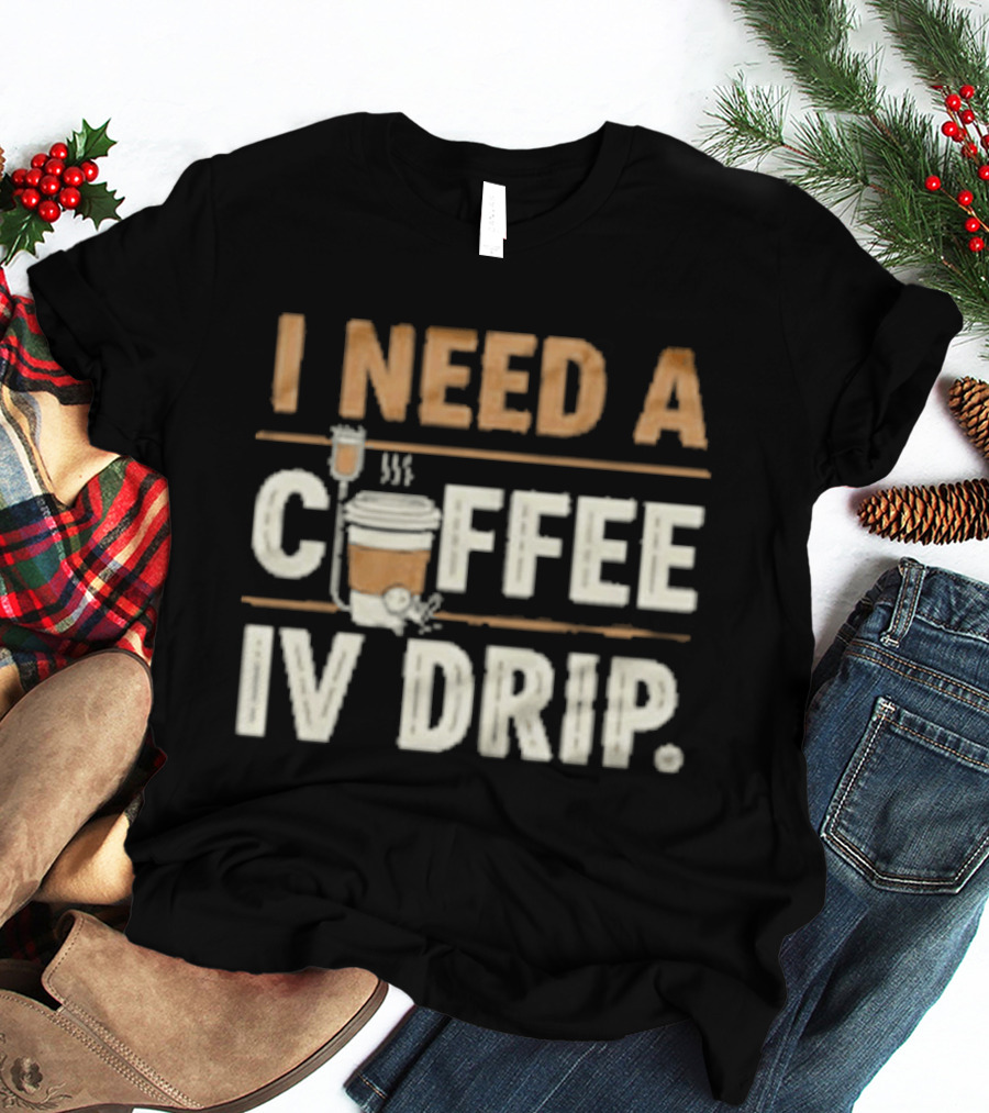 I Need A Coffee IV Drip Cup With IV Bag T-Shirt