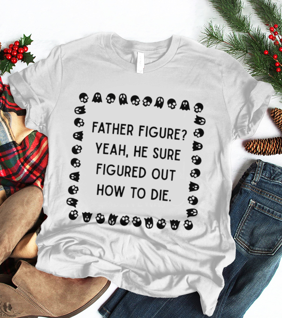 Father Figure Yeah He Sure Figured Out How To Die Ghost Skulls T-Shirt