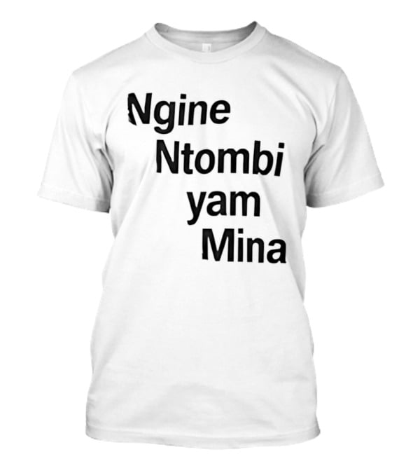 Ngine Ntombi Yam Mina South African T-Shirt
