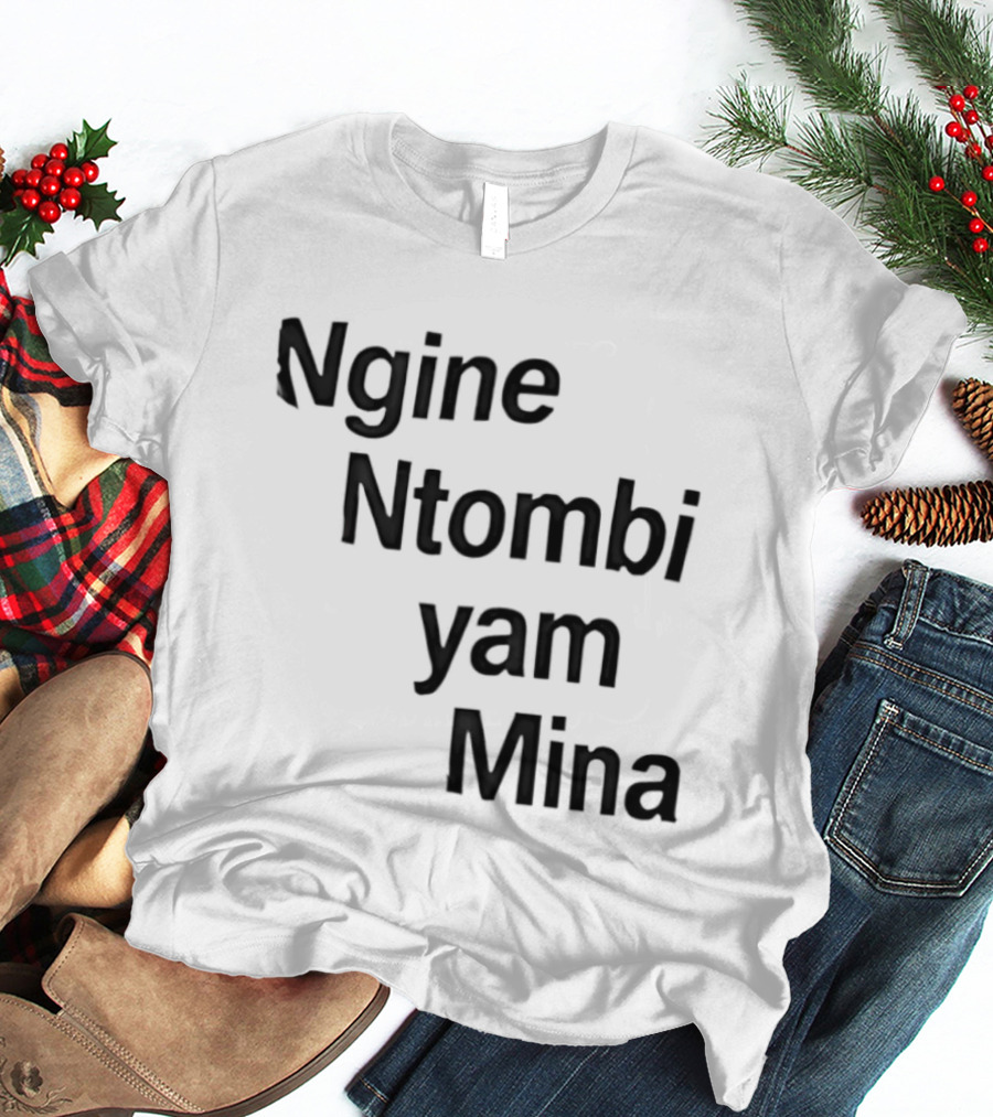 Ngine Ntombi Yam Mina South African T-Shirt