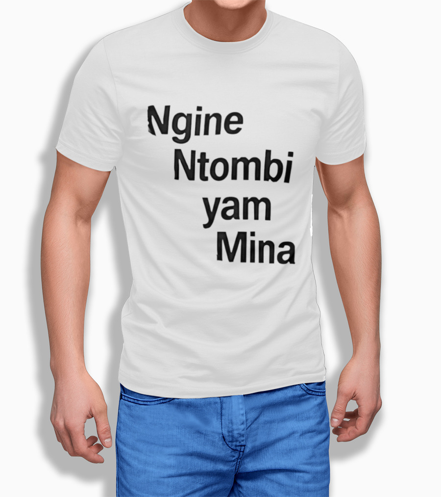Ngine Ntombi Yam Mina South African T-Shirt