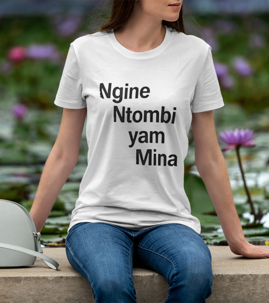 Ngine Ntombi Yam Mina South African T-Shirt