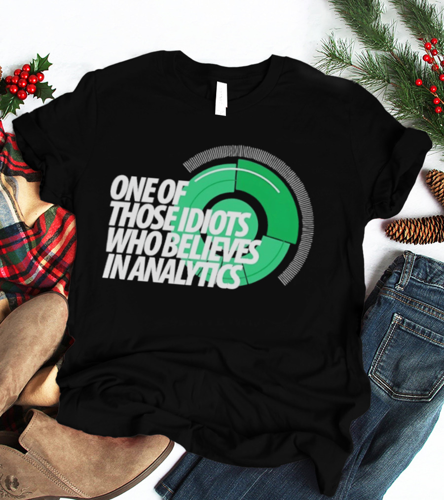 One Of Those Idiots Who Believes In Analytics Text On Green Circular Graph T-Shirt