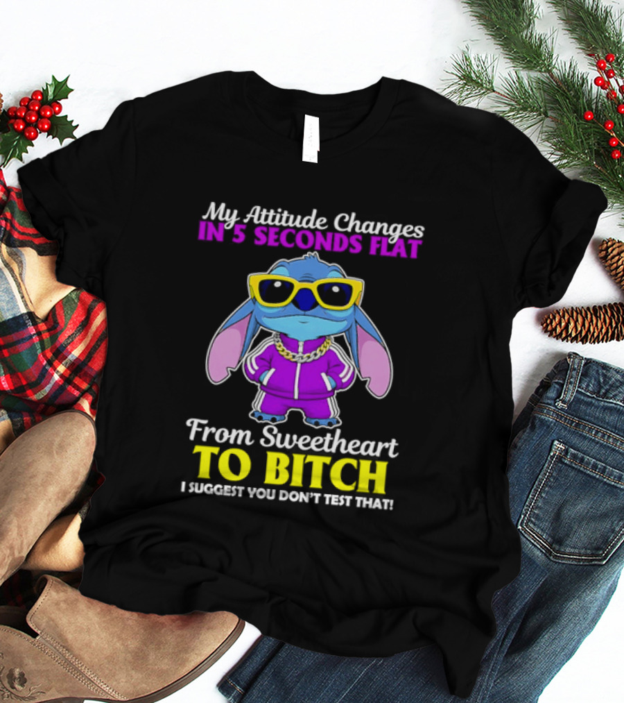 My Attitude Changes In 5 Seconds Flat From Sweetheart To Bitch I Suggest You Don't Test That T-Shirt