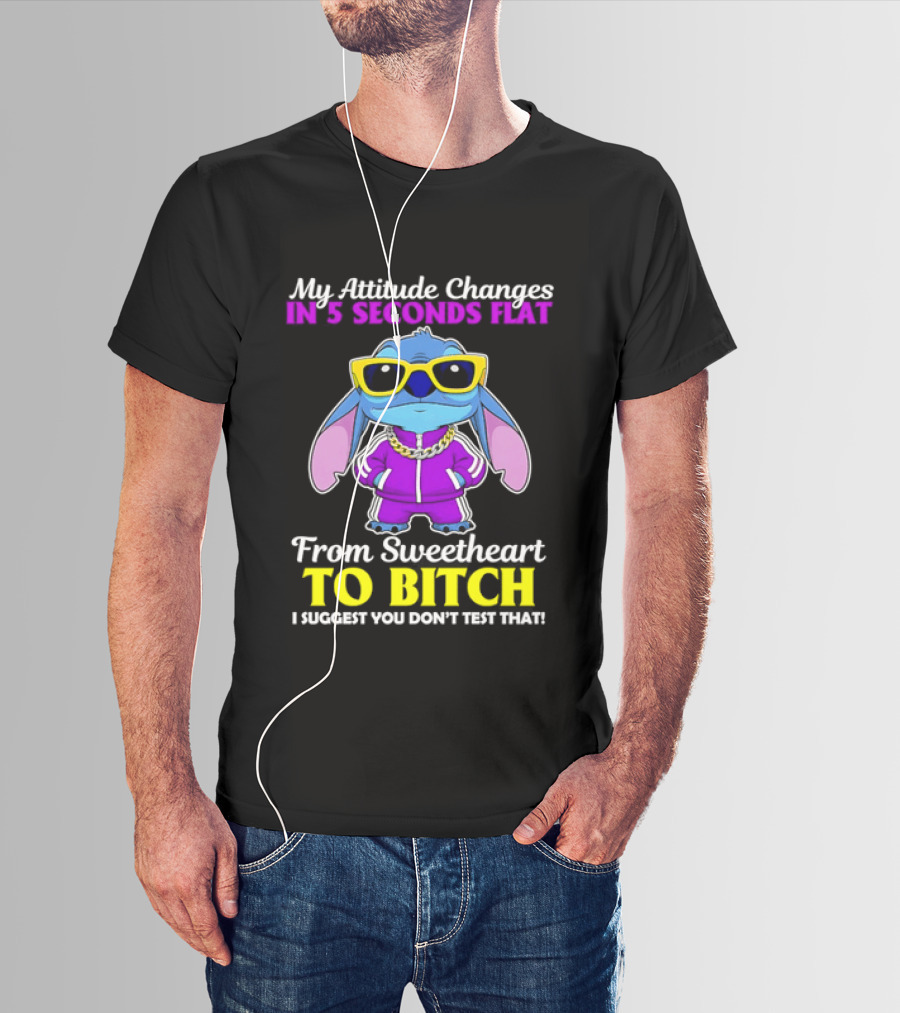 My Attitude Changes In 5 Seconds Flat From Sweetheart To Bitch I Suggest You Don't Test That T-Shirt