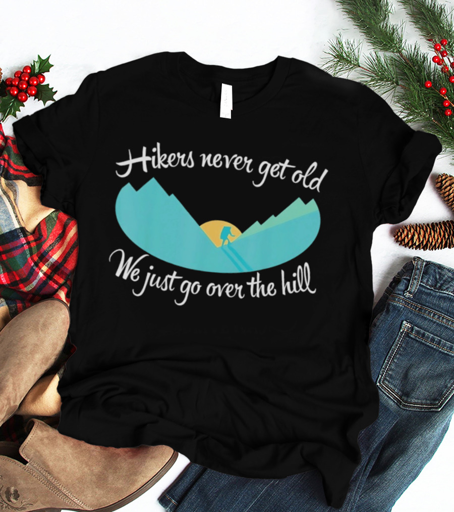 Hikers Never Get Old We Just Go Over The Hill Mountain Adventure T-Shirt