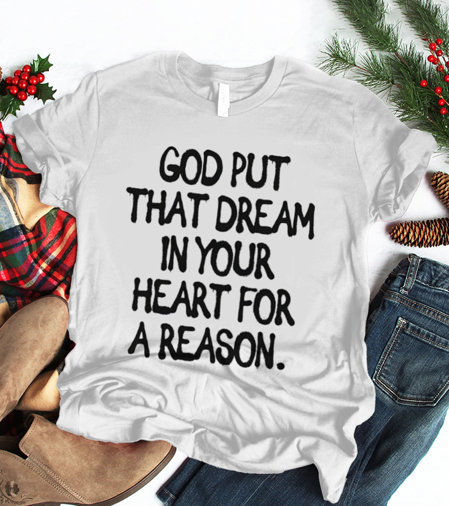 God Put That Dream In Your Heart For A Reason T-Shirt
