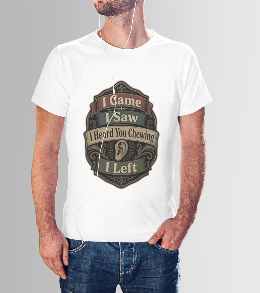I Came I Saw I Heard You Chewing I Left Statement With Ear T-Shirt