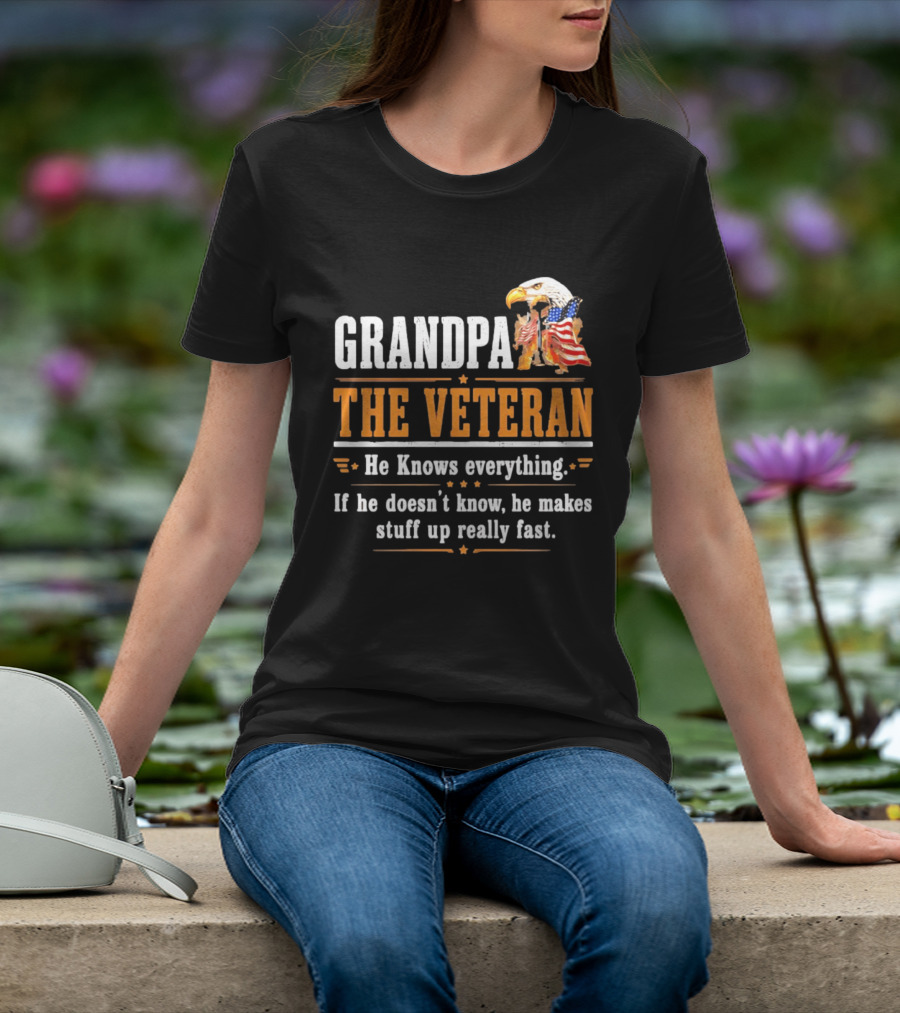 Grandpa The Veteran Eagle American Flag He Knows Everything Makes Stuff Up Fast T-Shirt