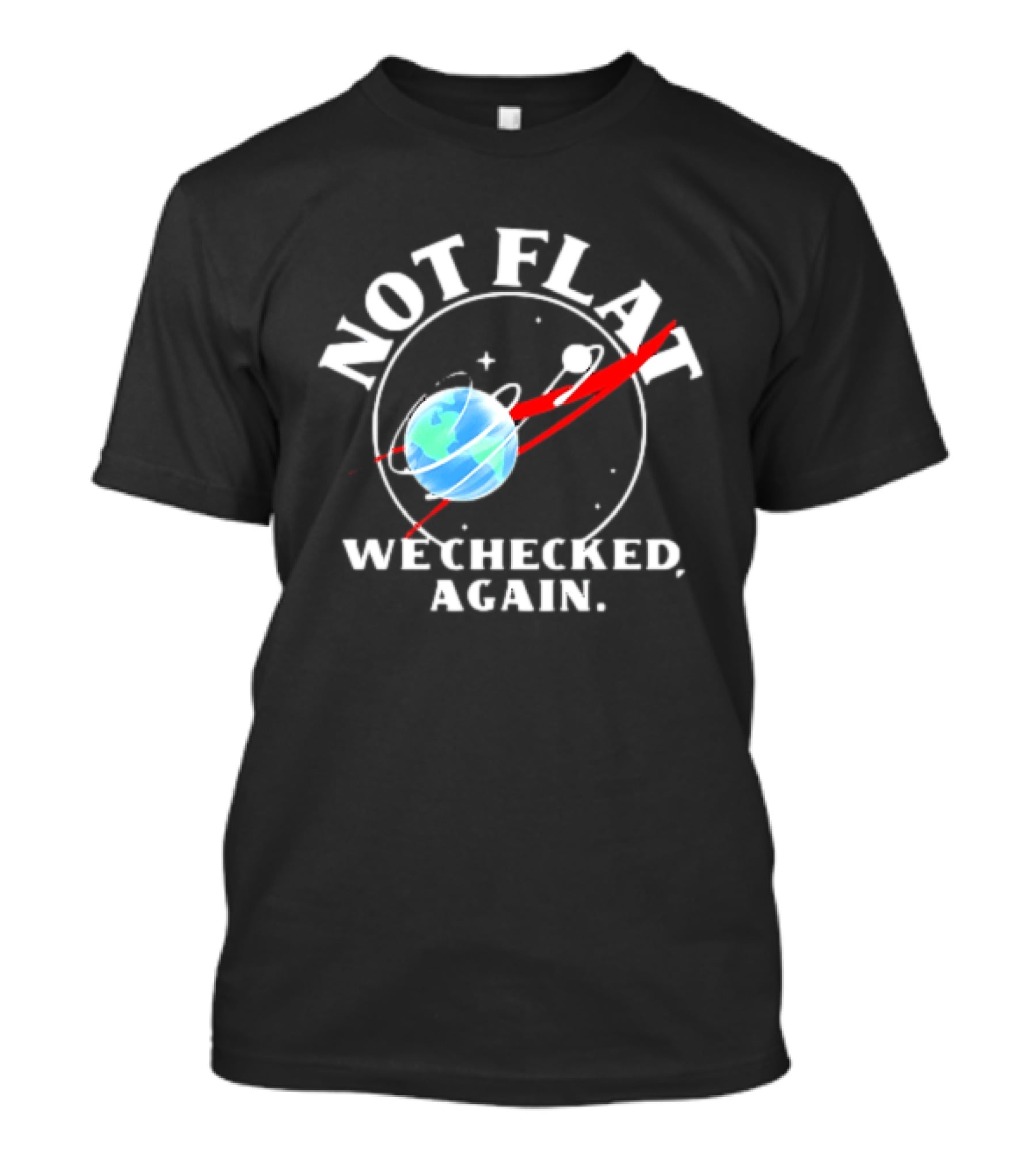 Not Flat Earth We Checked Again Science T-Shirt