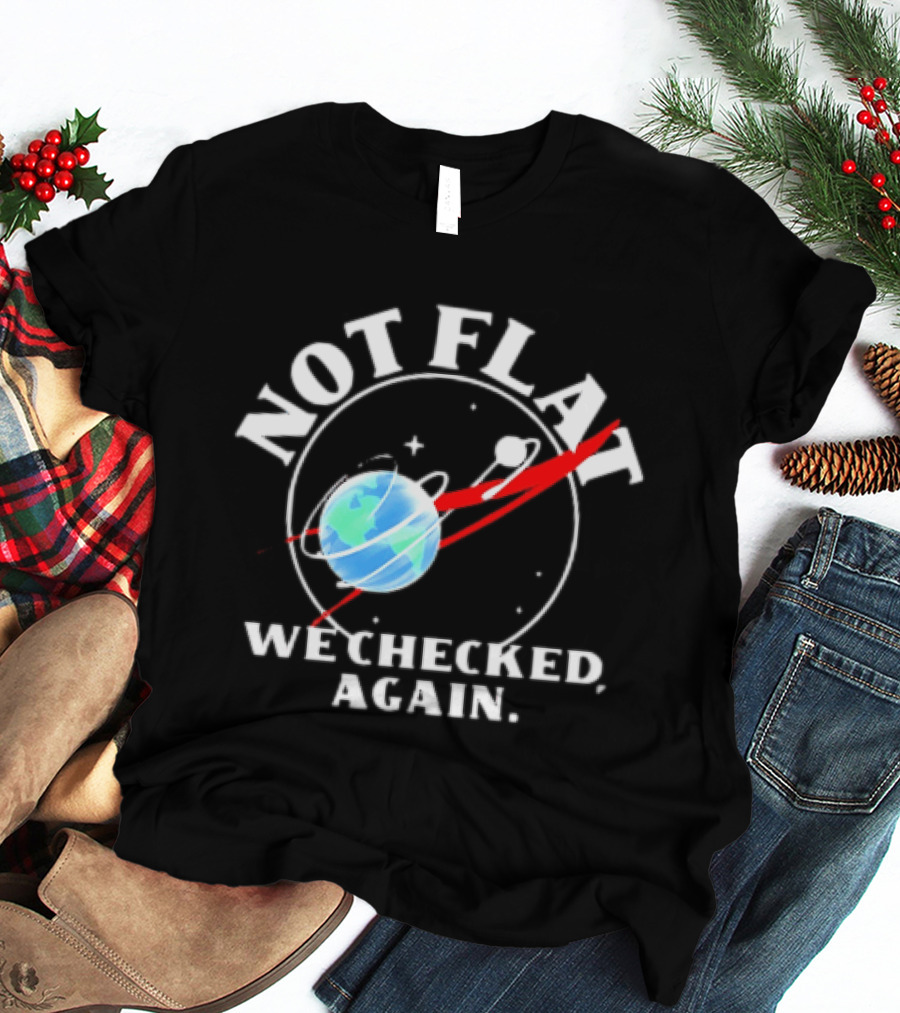 Not Flat Earth We Checked Again Science T-Shirt