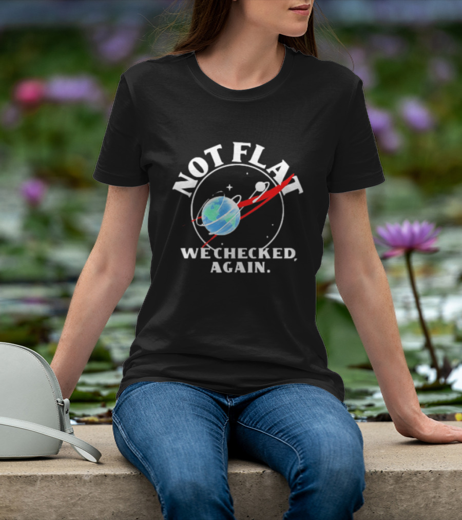 Not Flat Earth We Checked Again Science T-Shirt