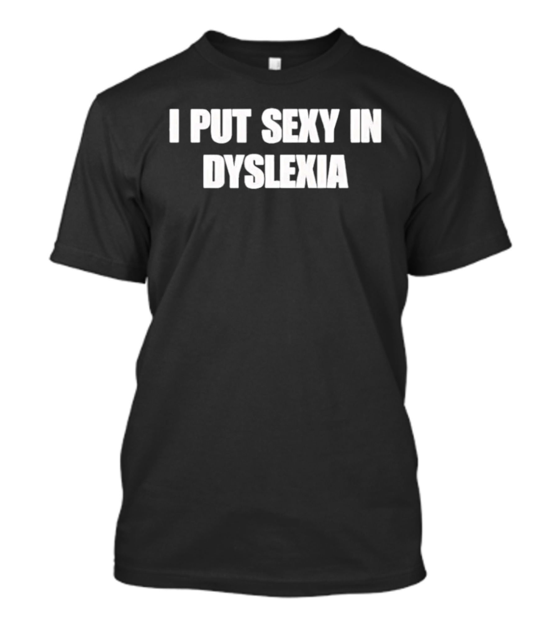 I Put Sexy In Dyslexia T-Shirt