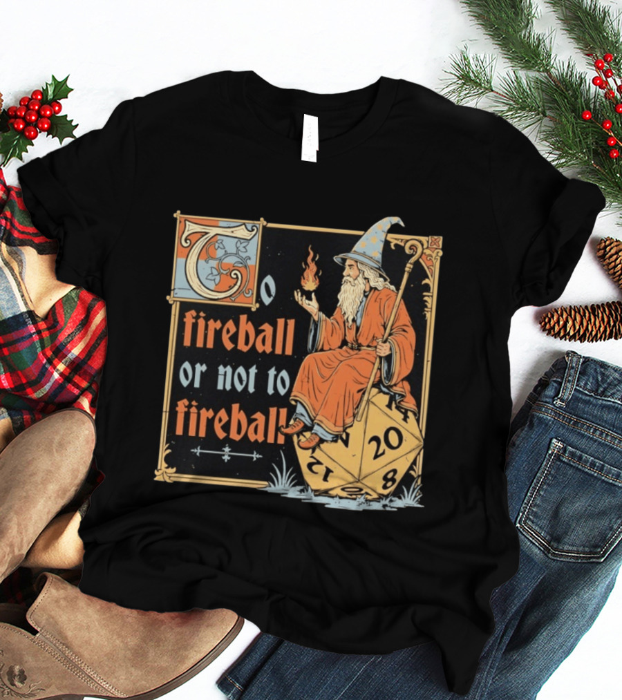 To Fireball Or Not To Fireball Wizard D20 Dice RPG Fantasy Mage T-Shirt