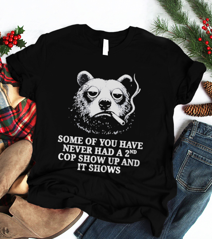 Some Of You Have Never Had A 2nd Cop Show Up Smoking Bear T-Shirt
