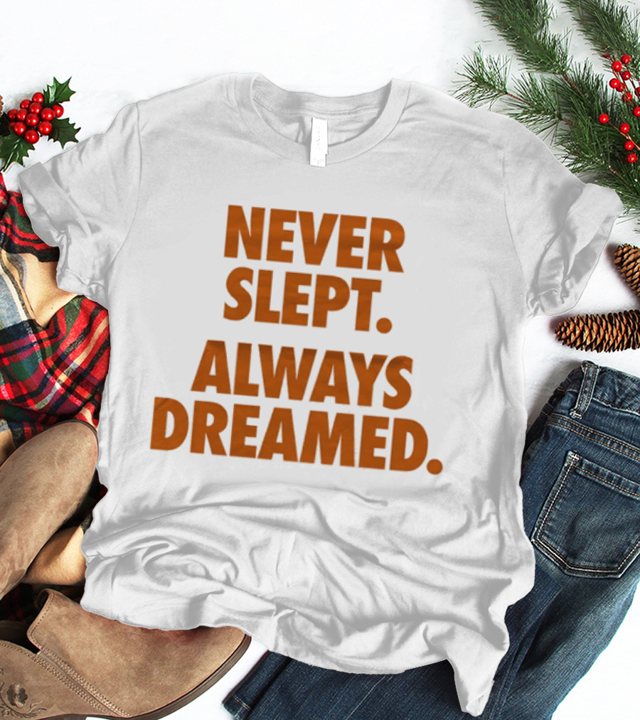 Never Slept Always Dreamed Motivational T-Shirt