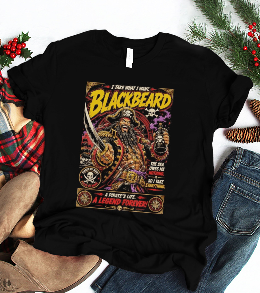 Blackbeard I Take What I Want Pirate's Life A Legend Forever T-Shirt