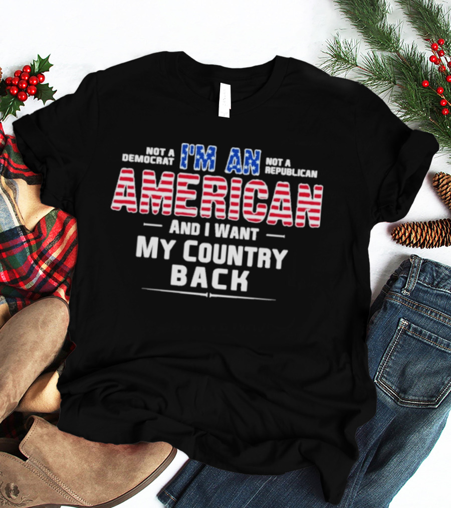 I'm An American And I Want My Country Back Not A Democrat Not A Republican T-Shirt