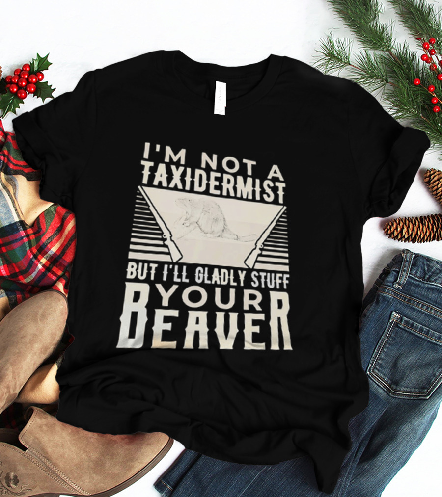 I'm Not A Taxidermist But I'll Gladly Stuff Your T-Shirt