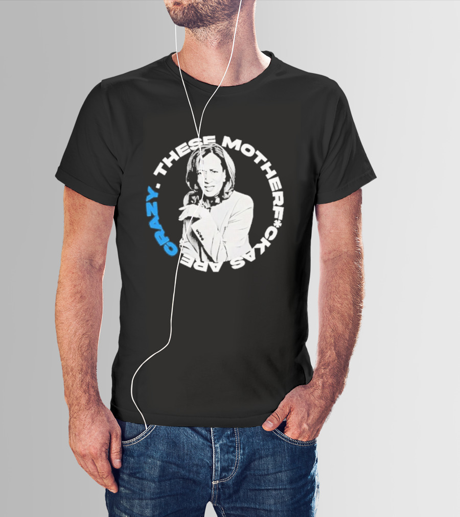 Kamala Harris These Motherf Ckas Are Crazy T-Shirt