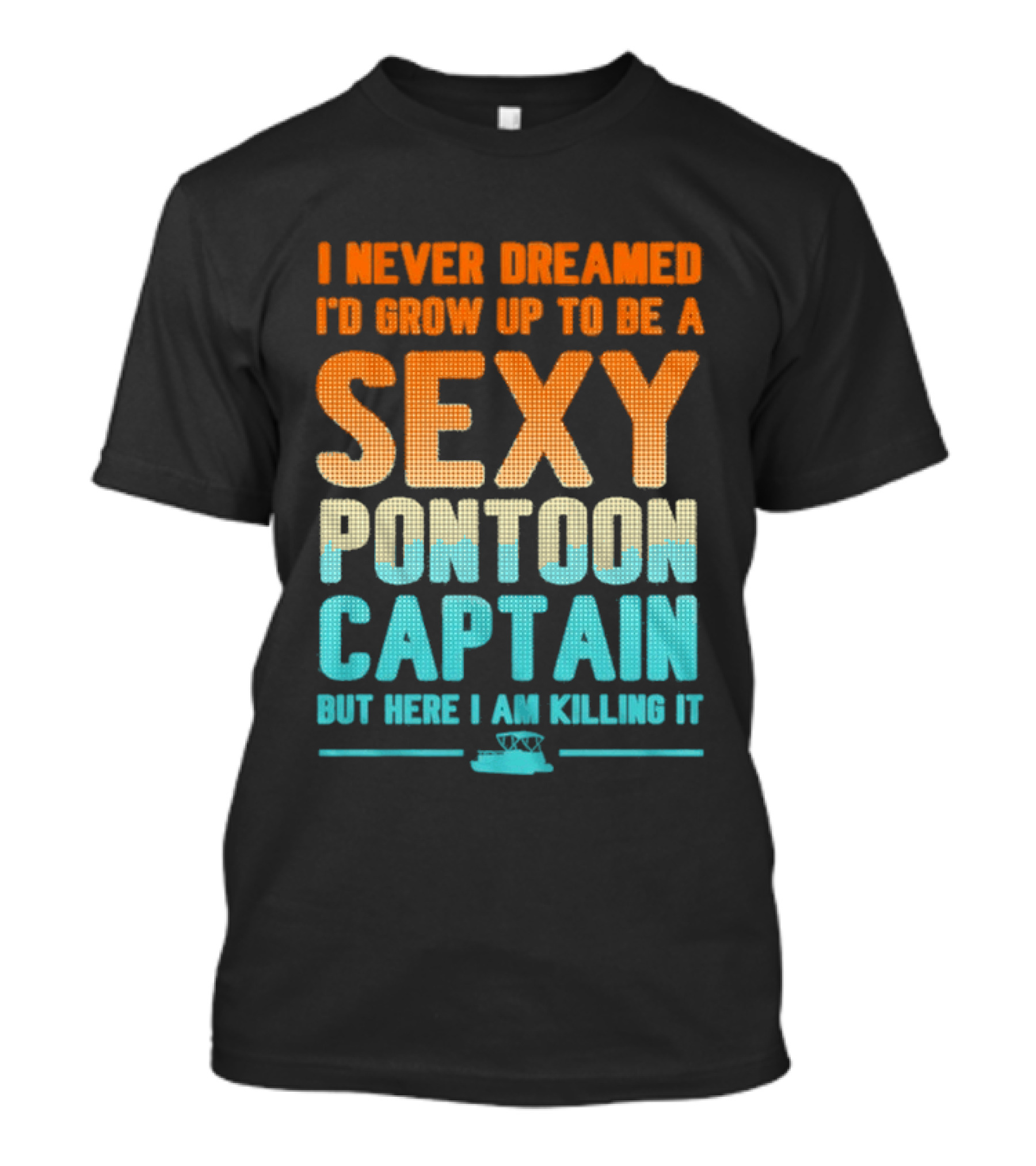 I Never Dreamed I'd Grow Up To Be A Sexy Pontoon Captain But Here I Am Killing It T-Shirt