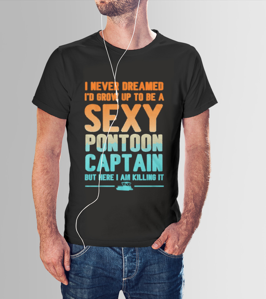 I Never Dreamed I'd Grow Up To Be A Sexy Pontoon Captain But Here I Am Killing It T-Shirt