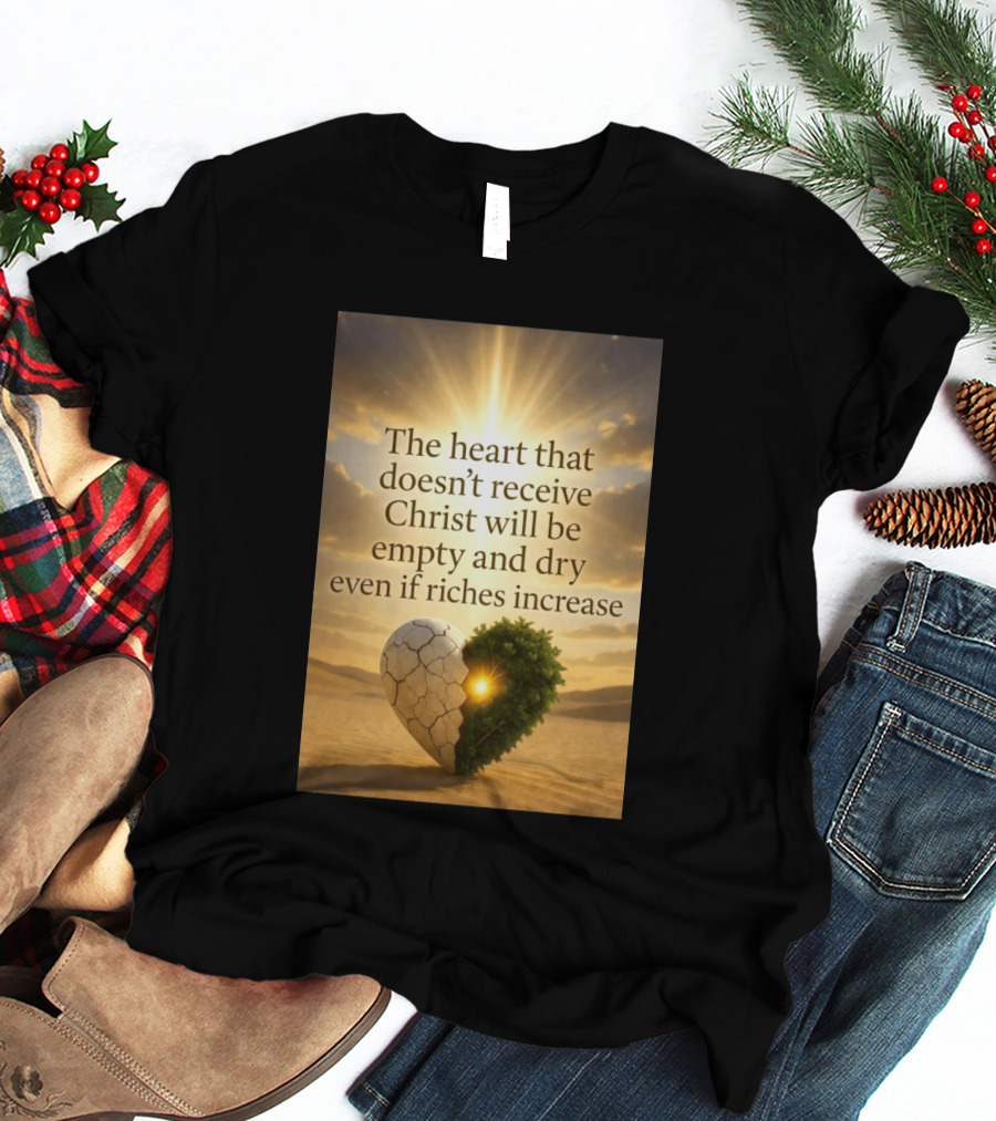 The Heart Doesn't Receive Christ Will Be Empty And Dry Even If Riches Increase Perfect Christian Spiritual Wisdom T-Shirt