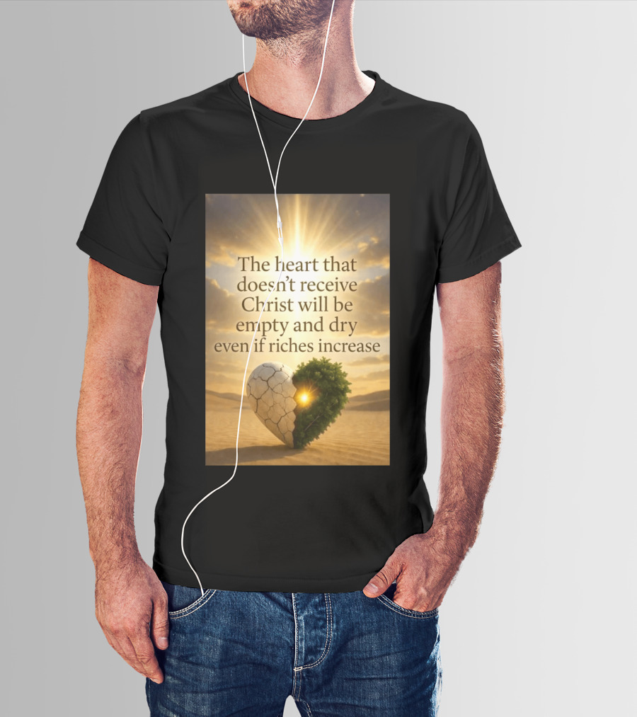 The Heart Doesn't Receive Christ Will Be Empty And Dry Even If Riches Increase Perfect Christian Spiritual Wisdom T-Shirt