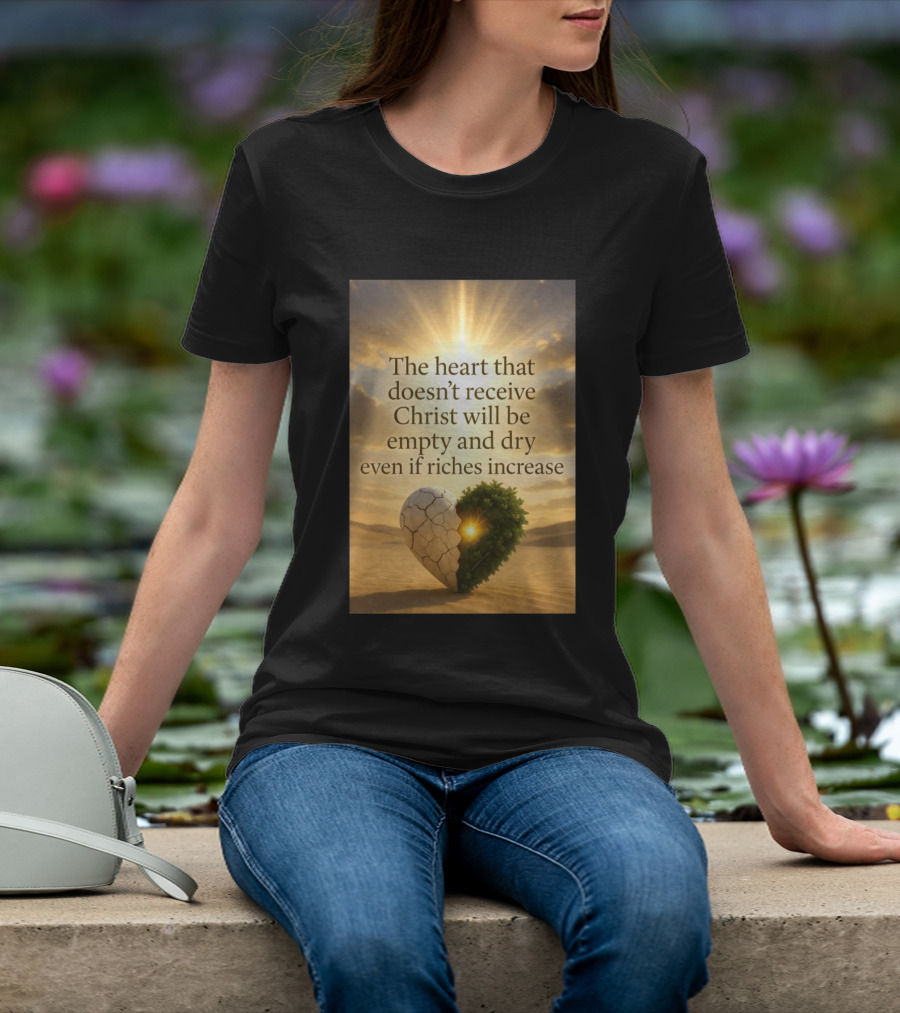 The Heart Doesn't Receive Christ Will Be Empty And Dry Even If Riches Increase Perfect Christian Spiritual Wisdom T-Shirt