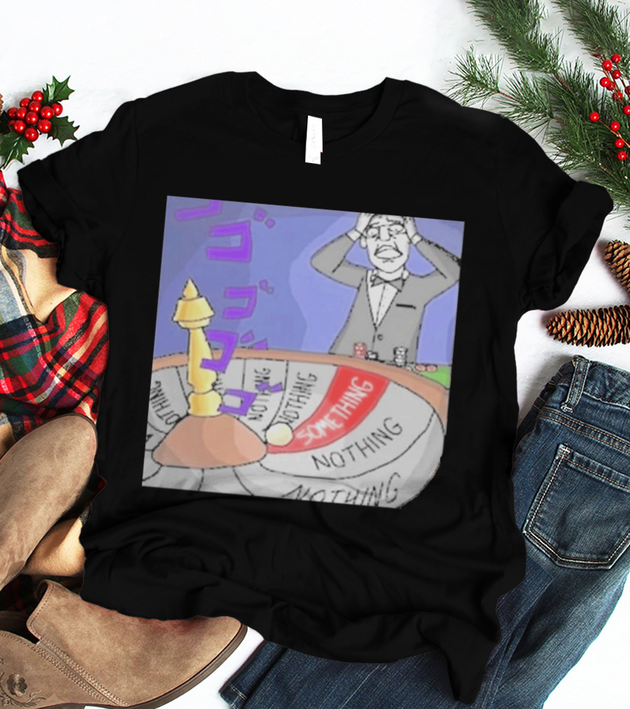 Nothing Ever Happens Meme Something Nothing Roulette Chud Truth Nuke T-Shirt