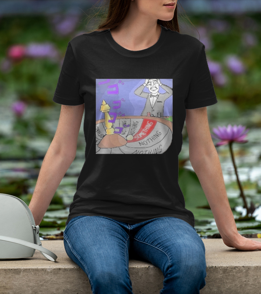 Nothing Ever Happens Meme Something Nothing Roulette Chud Truth Nuke T-Shirt