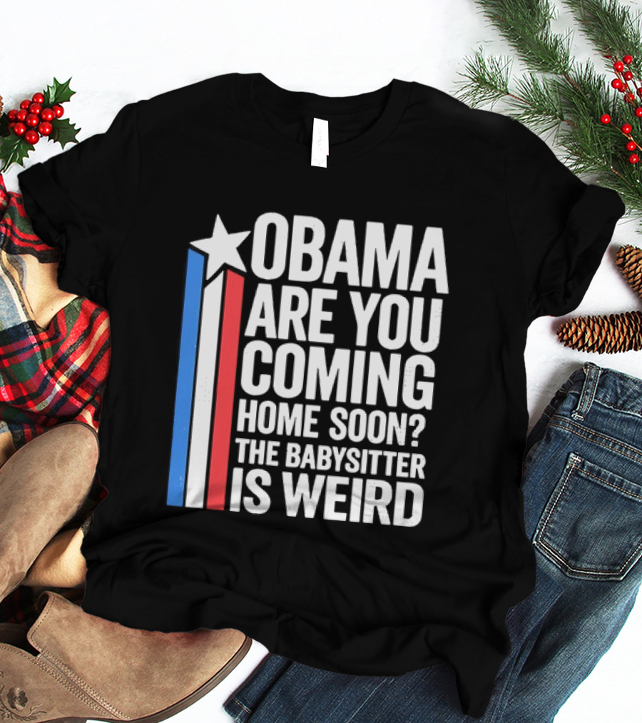 Obama Are You Coming Home Soon Star Stripes Babysitter Is Weird T-Shirt