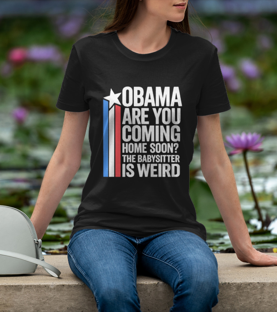 Obama Are You Coming Home Soon Star Stripes Babysitter Is Weird T-Shirt