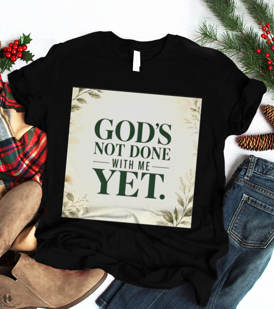 God's Not Done With Me Yet Inspirational Faith Encouragement Christian Message T-Shirt