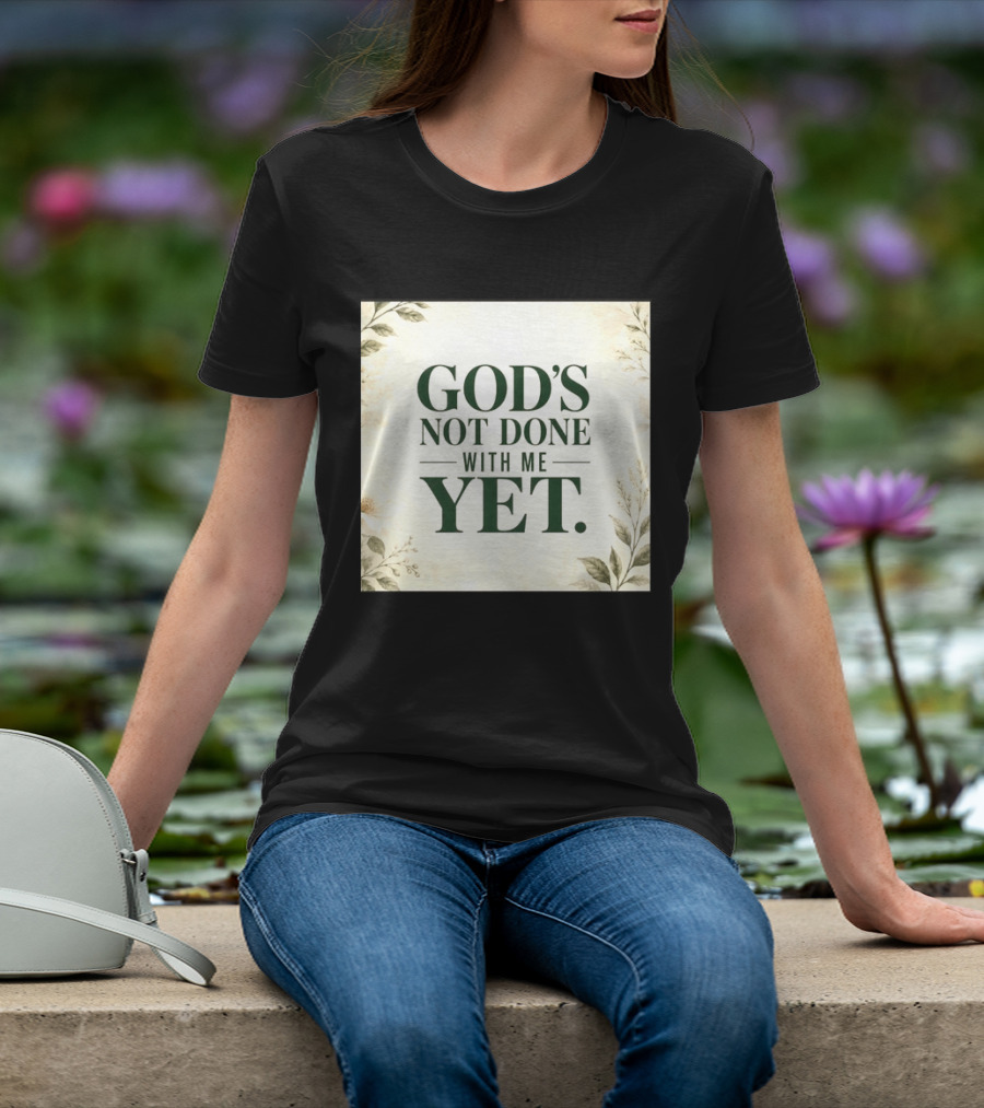 God's Not Done With Me Yet Inspirational Faith Encouragement Christian Message T-Shirt
