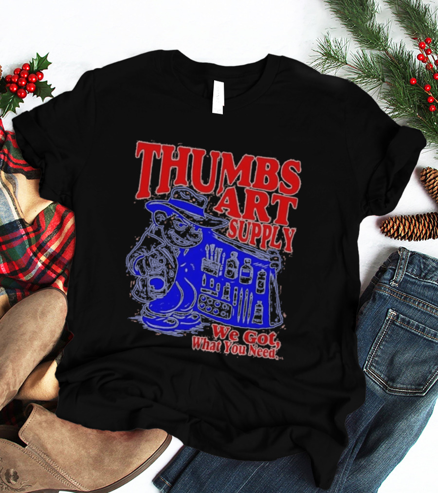 THUMBS ART SUPPLY We Got What You Need T-Shirt