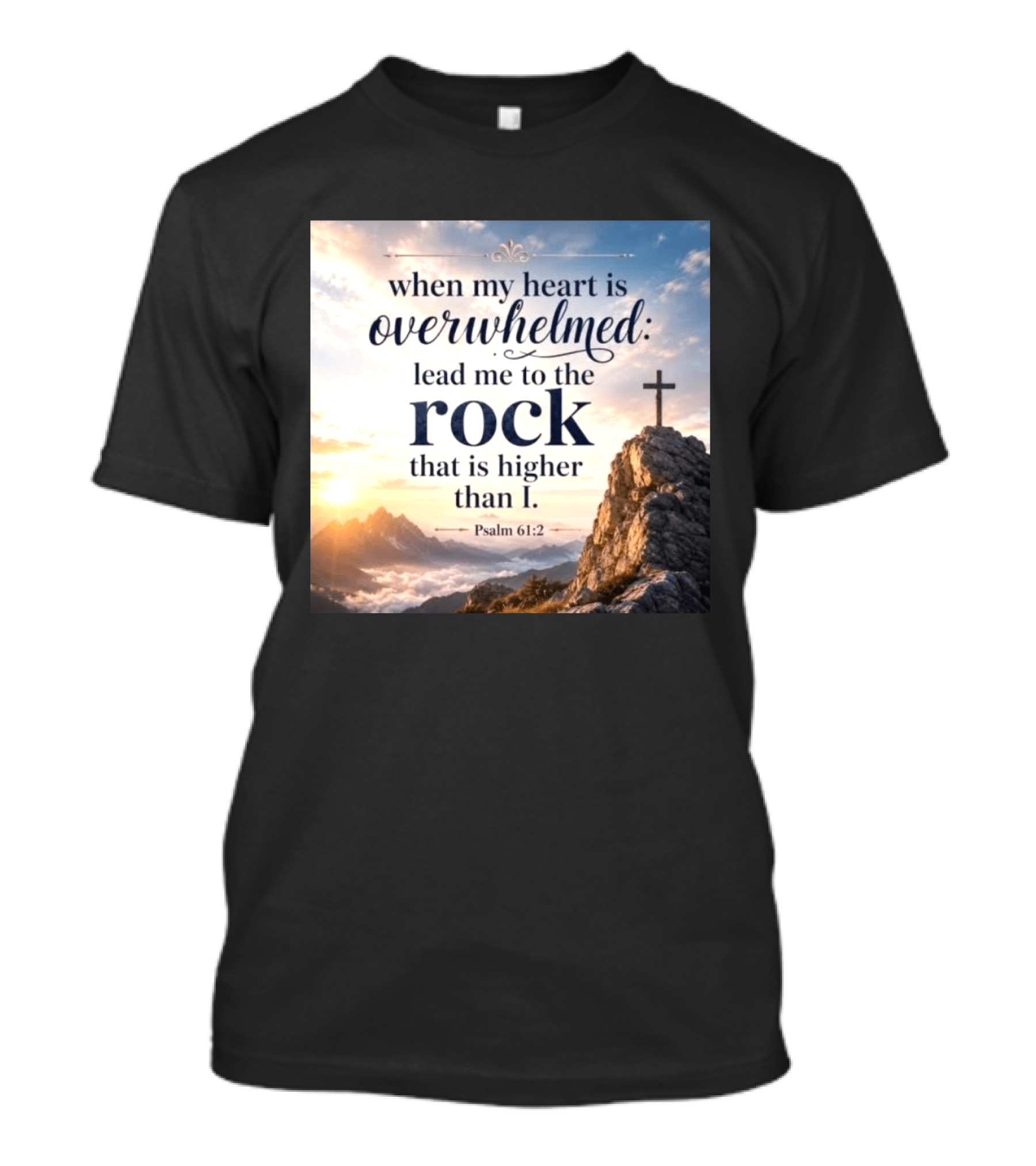 When My Heart Is Overwhelmed Lead Me To The Rock That Is Higher Than I Psalm 61:2 T-Shirt